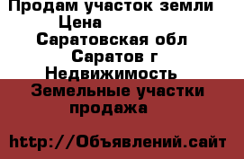 Продам участок земли › Цена ­ 500 000 - Саратовская обл., Саратов г. Недвижимость » Земельные участки продажа   
